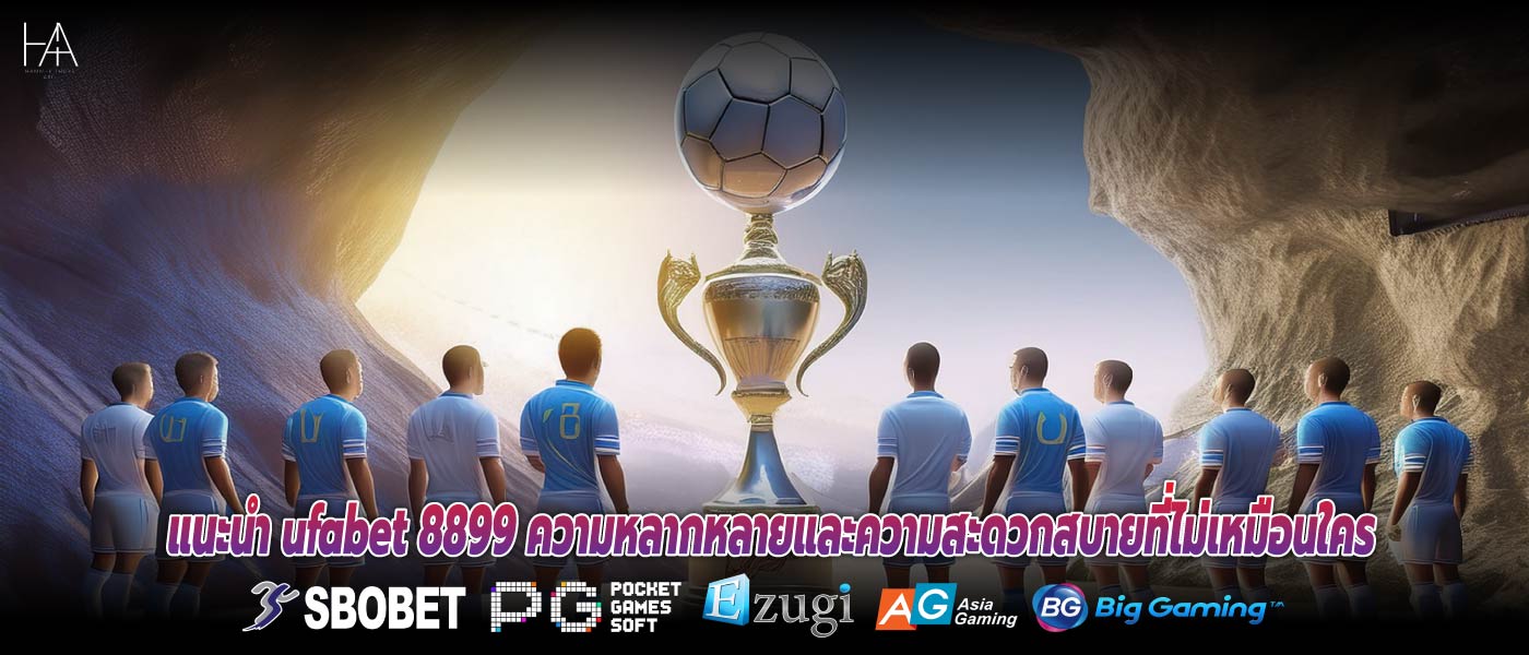 แนะนำ ufabet 8899 ความหลากหลายและความสะดวกสบายที่ไม่เหมือนใคร
